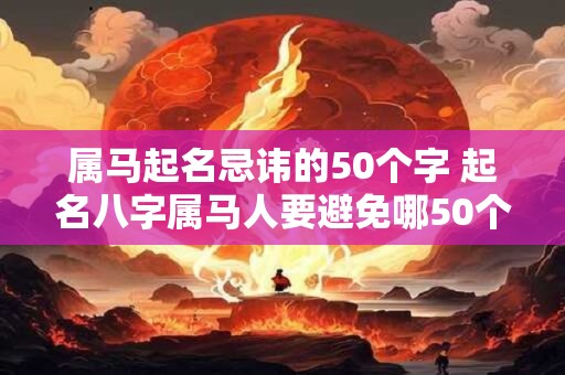 属马起名忌讳的50个字 起名八字属马人要避免哪50个字