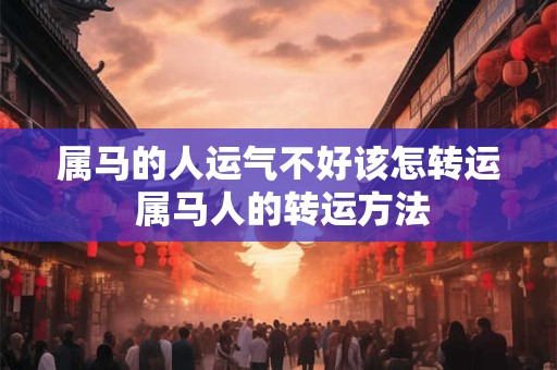 属马的人运气不好该怎转运 属马人的转运方法