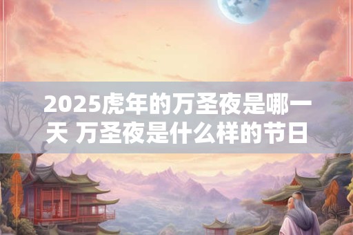 2025虎年的万圣夜是哪一天 万圣夜是什么样的节日
