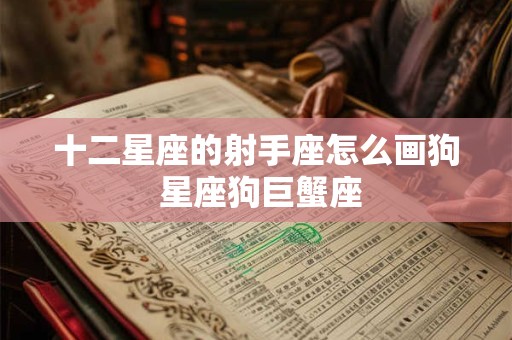 十二星座的射手座怎么画狗 星座狗巨蟹座