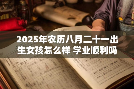 2025年农历八月二十一出生女孩怎么样 学业顺利吗
