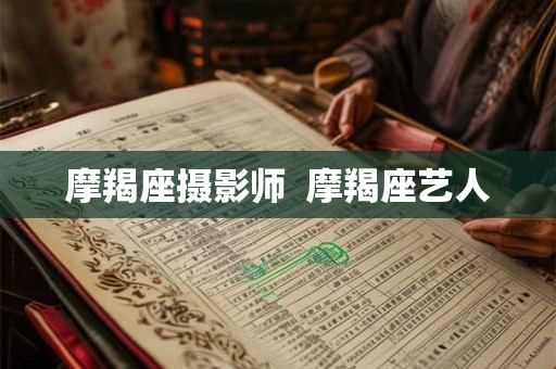 摩羯座摄影师  摩羯座艺人