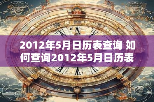 2012年5月日历表查询 如何查询2012年5月日历表