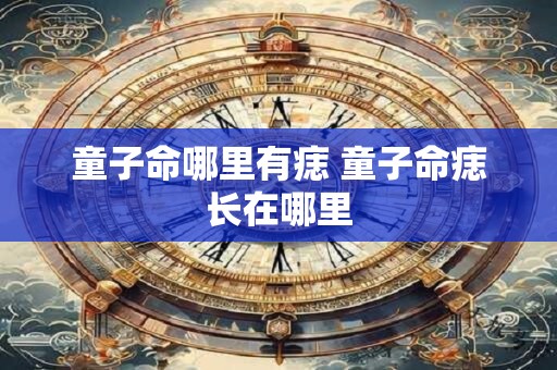 童子命哪里有痣 童子命痣长在哪里
