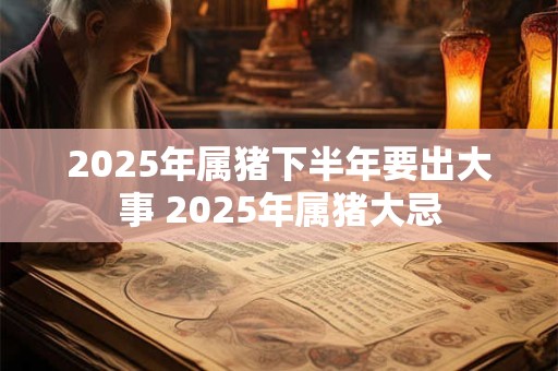 2026年属猪下半年要出大事 2026年属猪大忌