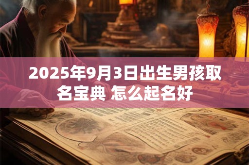 2025年9月3日出生男孩取名宝典 怎么起名好