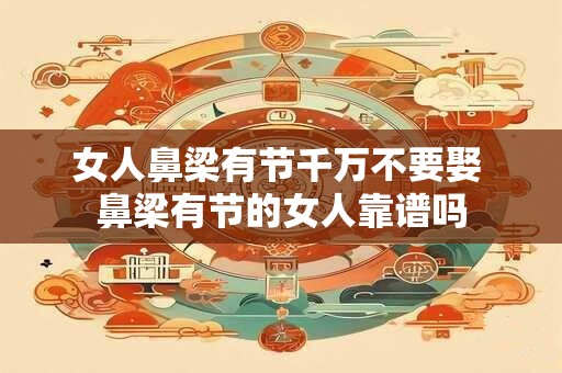 女人鼻梁有节千万不要娶 鼻梁有节的女人靠谱吗