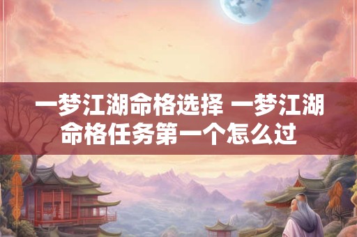 一梦江湖命格选择 一梦江湖命格任务第一个怎么过