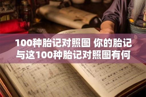 100种胎记对照图 你的胎记与这100种胎记对照图有何相似之处