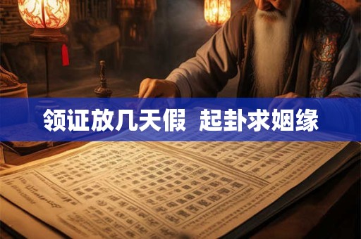 领证放几天假  起卦求姻缘