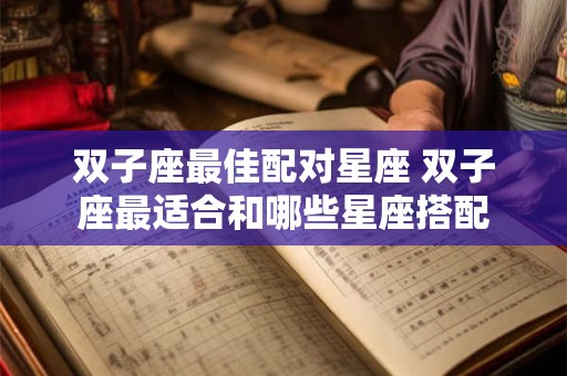 双子座最佳配对星座 双子座最适合和哪些星座搭配