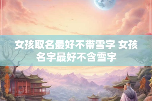 女孩取名最好不带雪字 女孩名字最好不含雪字