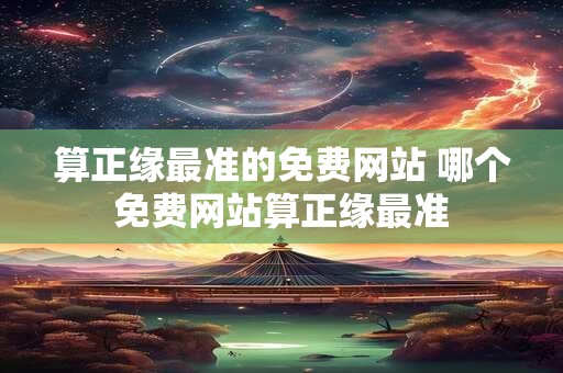 算正缘最准的免费网站 哪个免费网站算正缘最准
