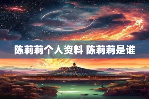陈莉莉个人资料 陈莉莉是谁