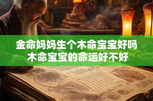 金命妈妈生个木命宝宝好吗 木命宝宝的命运好不好