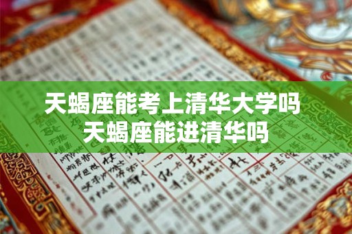 天蝎座能考上清华大学吗 天蝎座能进清华吗
