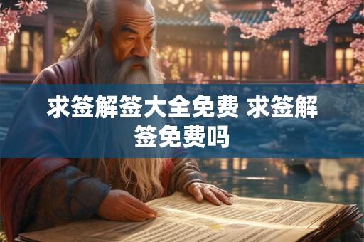 求签解签大全免费 求签解签免费吗