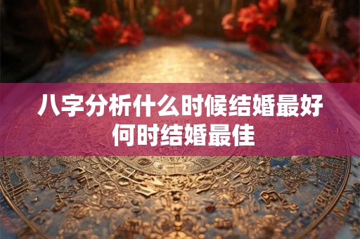 八字分析什么时候结婚最好 何时结婚最佳