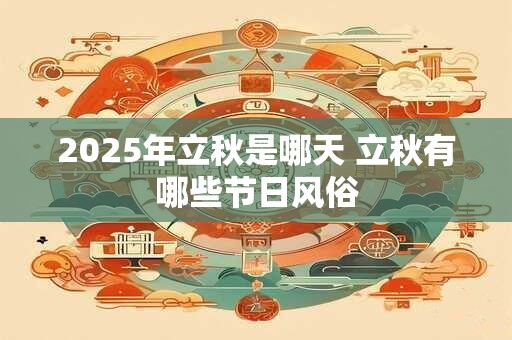 2025年立秋是哪天 立秋有哪些节日风俗 2025年立秋是哪天 立秋有哪些节日风俗