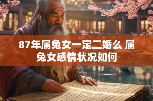 87年属兔女一定二婚么 属兔女感情状况如何