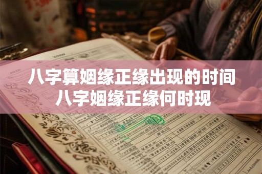 详细阅读:八字算姻缘正缘出现的时间 八字姻缘正缘何时现 八字算姻缘正缘出现的时间 八字姻缘正缘何时现