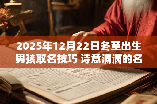 2025年12月22日冬至出生男孩取名技巧 诗意满满的名字