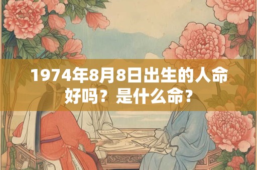 1974年8月8日出生的人命好吗？是什么命？