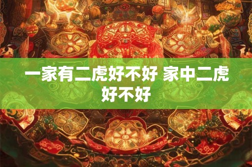 一家有二虎好不好 家中二虎好不好