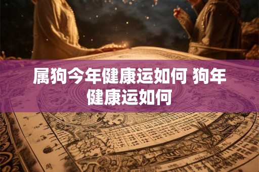 属狗今年健康运如何 狗年健康运如何
