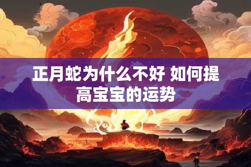 正月蛇为什么不好 如何提高宝宝的运势