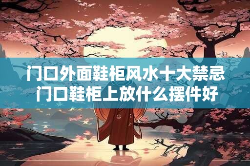 门口外面鞋柜风水十大禁忌 门口鞋柜上放什么摆件好