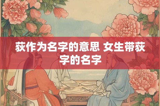荻作为名字的意思 女生带荻字的名字