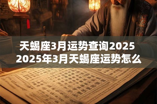 天蝎座3月运势查询2025 2025年3月天蝎座运势怎么样