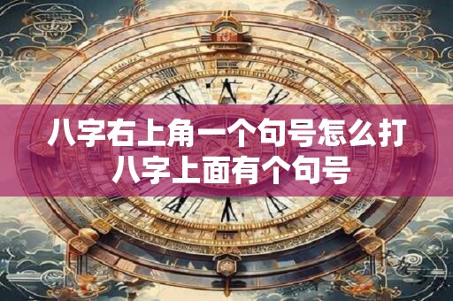 八字右上角一个句号怎么打 八字上面有个句号