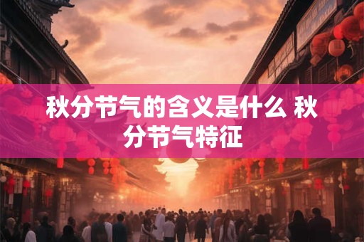 秋分节气的含义是什么 秋分节气特征 秋分节气的含义是什么 秋分节气特征
