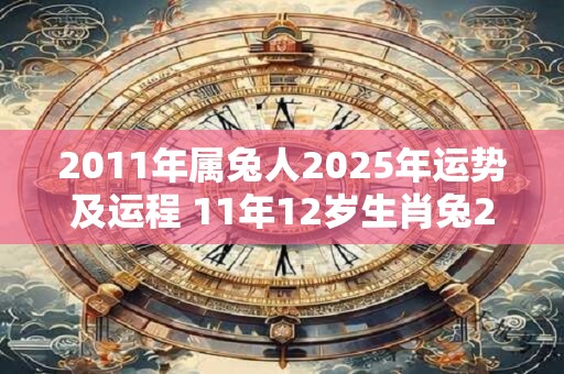 2011年属兔人2025年运势及运程 11年12岁生肖兔2025年每月运势