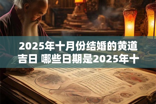 2025年十月份结婚的黄道吉日 哪些日期是2025年十月份结婚的黄道吉日