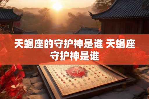 天蝎座的守护神是谁 天蝎座守护神是谁