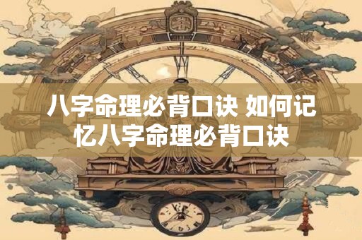 八字命理必背口诀 如何记忆八字命理必背口诀