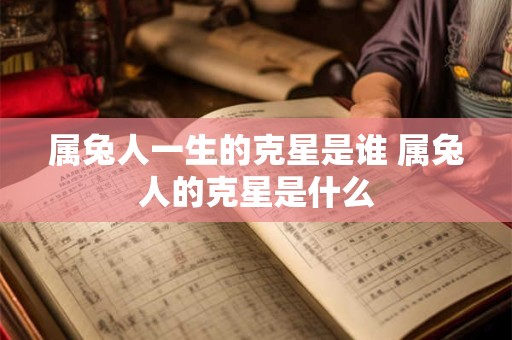 属兔人一生的克星是谁 属兔人的克星是什么