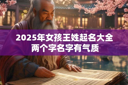 2025年女孩王姓起名大全 两个字名字有气质