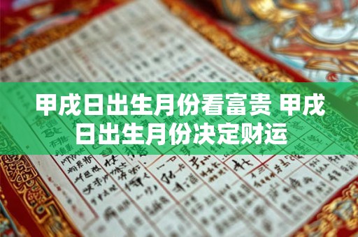甲戌日出生月份看富贵 甲戌日出生月份决定财运