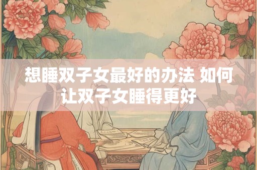 想睡双子女最好的办法 如何让双子女睡得更好