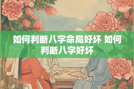 如何判断八字命局好坏 如何判断八字好坏