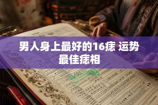 男人身上最好的16痣 运势最佳痣相