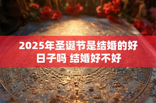 2025年圣诞节是结婚的好日子吗 结婚好不好