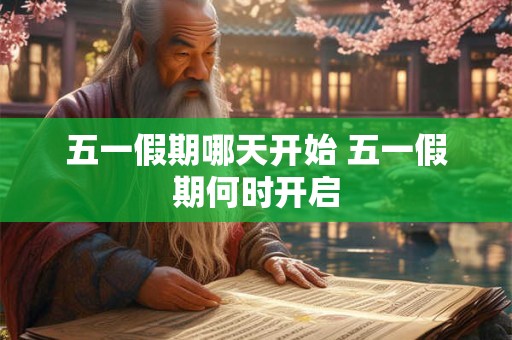 五一假期哪天开始 五一假期何时开启