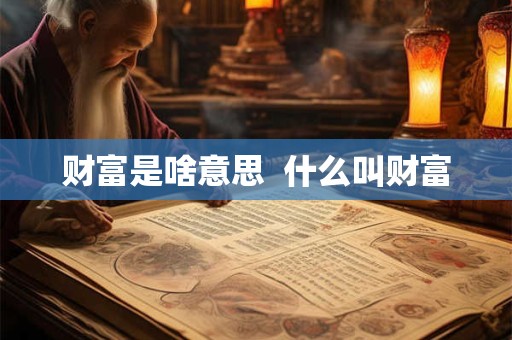 财富是啥意思  什么叫财富