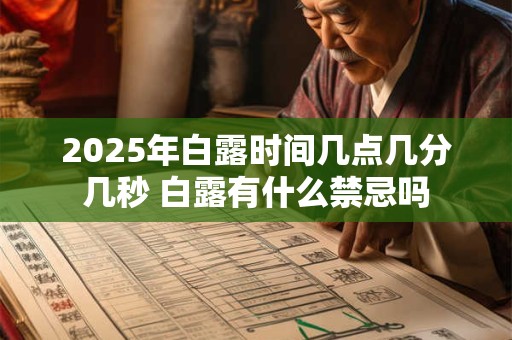 2025年白露时间几点几分几秒 白露有什么禁忌吗