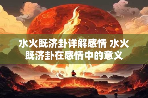 水火既济卦详解感情 水火既济卦在感情中的意义